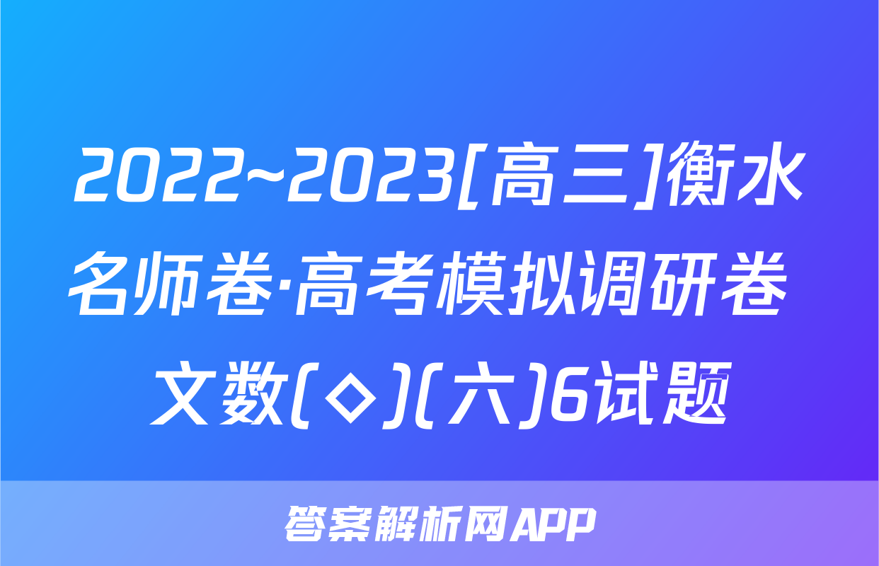 2022~2023[高三]衡水名师卷·高考模拟调研卷 文数(◇)(六)6试题