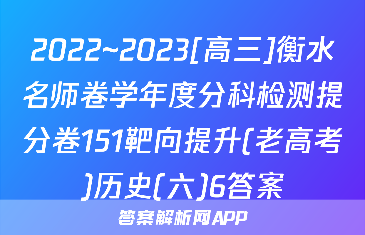 2022~2023[高三]衡水名师卷学年度分科检测提分卷151靶向提升(老高考)历史(六)6答案