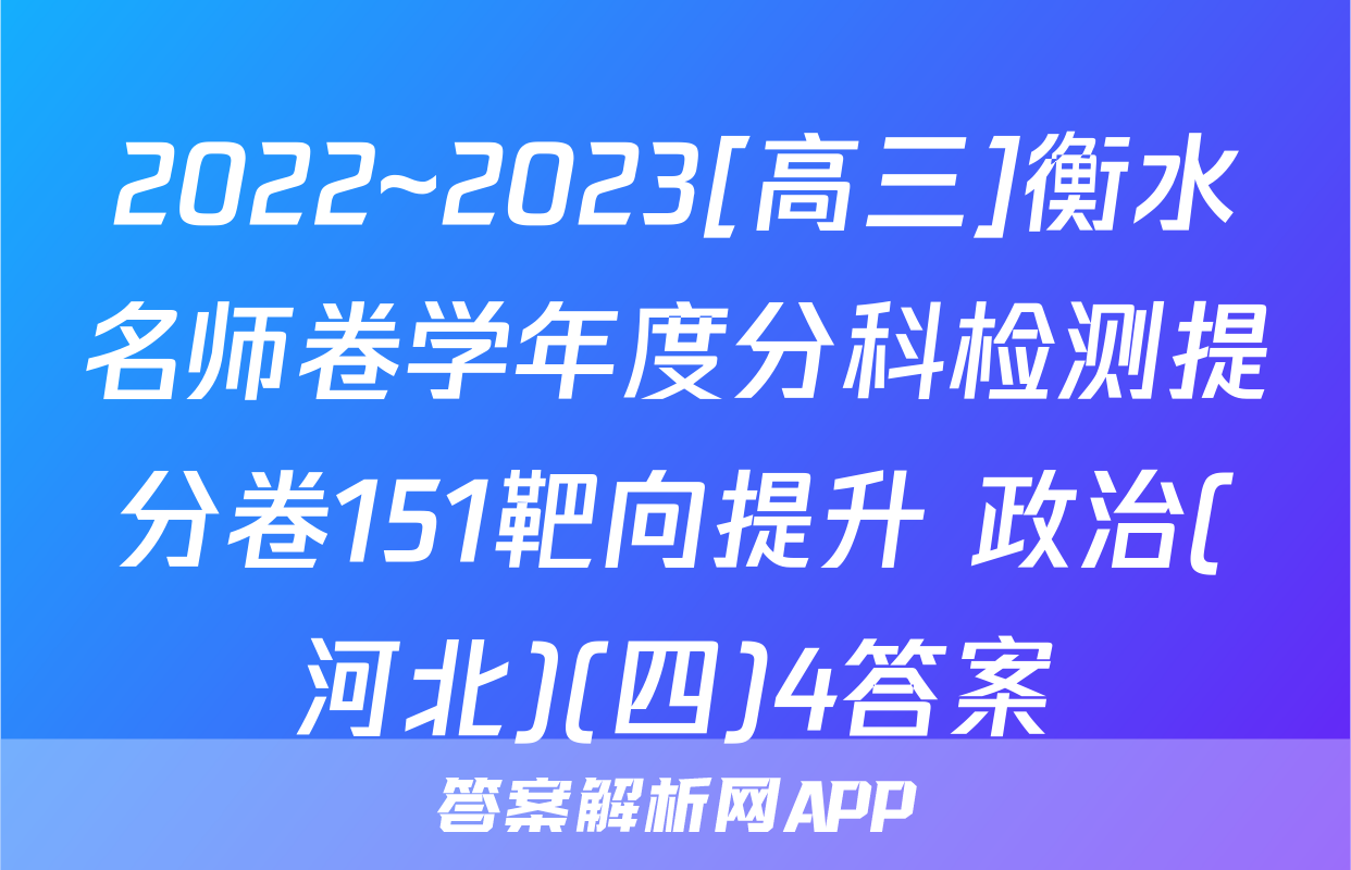 2022~2023[高三]衡水名师卷学年度分科检测提分卷151靶向提升 政治(河北)(四)4答案