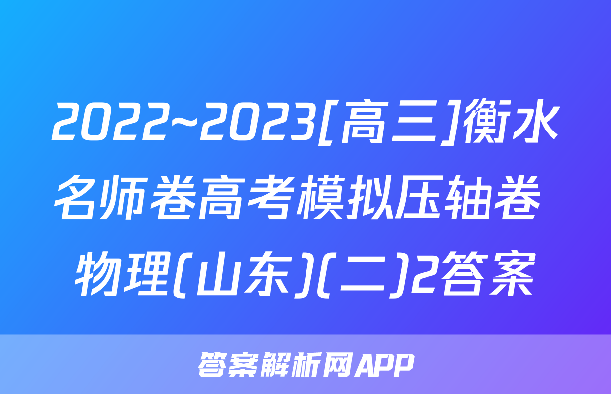 2022~2023[高三]衡水名师卷高考模拟压轴卷 物理(山东)(二)2答案