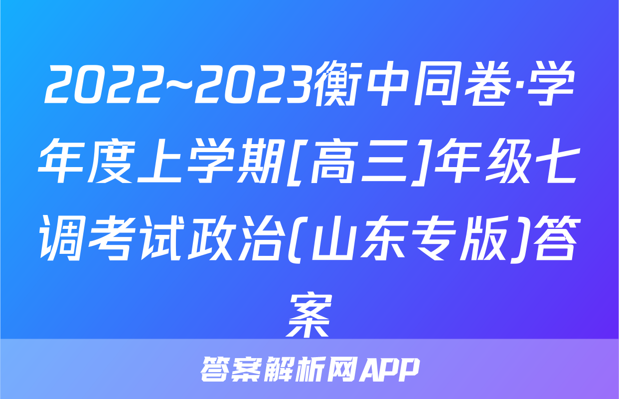 2022~2023衡中同卷·学年度上学期[高三]年级七调考试政治(山东专版)答案