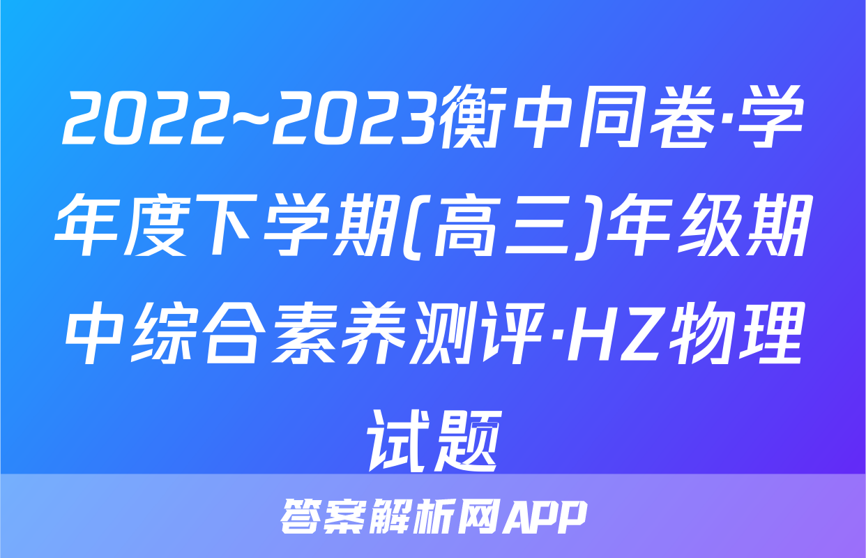 2022~2023衡中同卷·学年度下学期(高三)年级期中综合素养测评·HZ物理试题