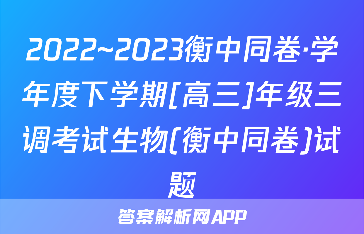2022~2023衡中同卷·学年度下学期[高三]年级三调考试生物(衡中同卷)试题