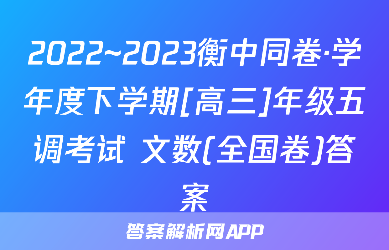 2022~2023衡中同卷·学年度下学期[高三]年级五调考试 文数(全国卷)答案
