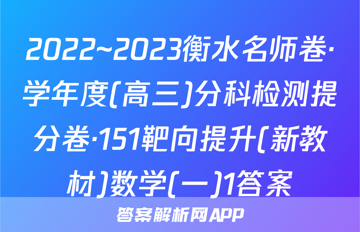 2022~2023衡水名师卷·学年度(高三)分科检测提分卷·151靶向提升(新教材)数学(一)1答案
