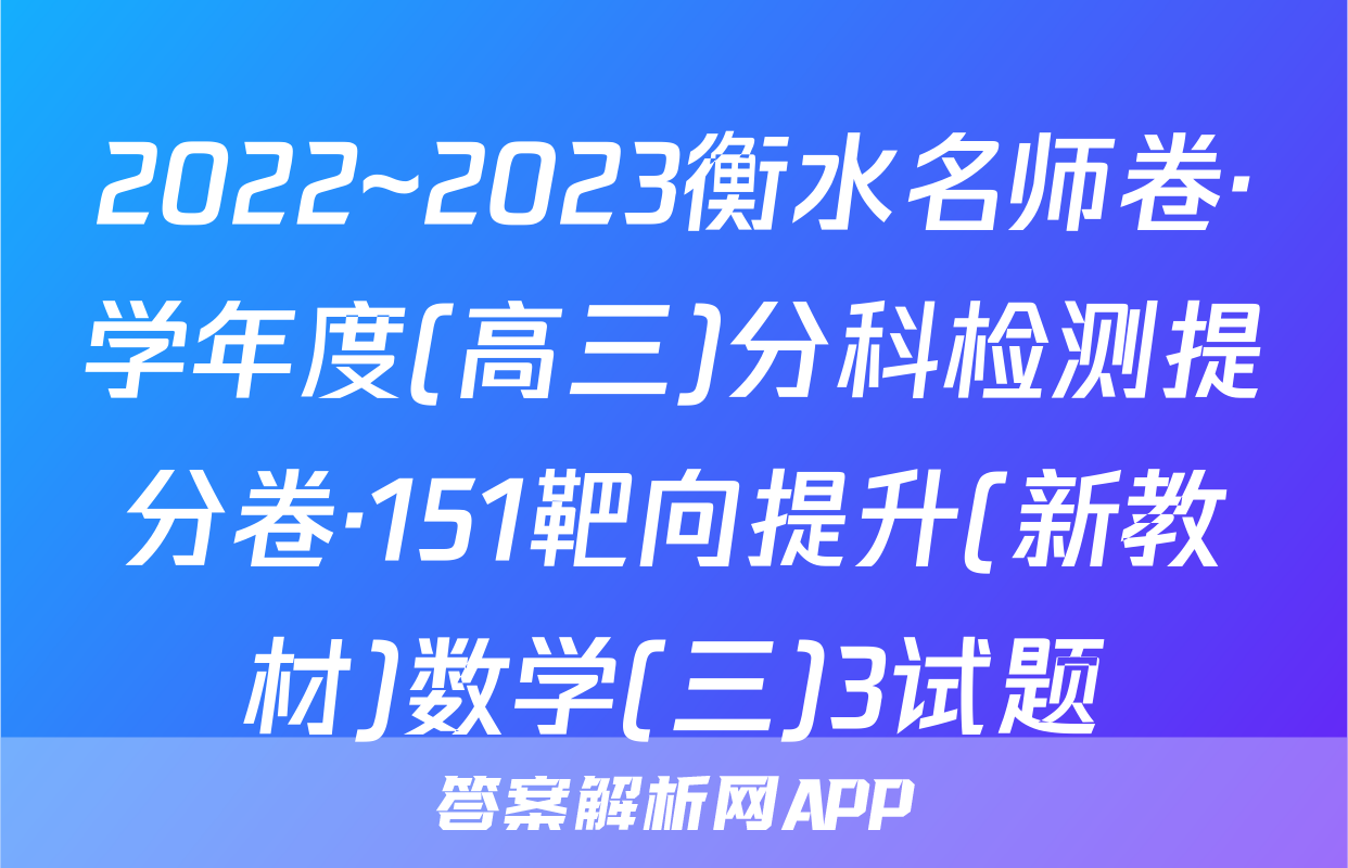 2022~2023衡水名师卷·学年度(高三)分科检测提分卷·151靶向提升(新教材)数学(三)3试题