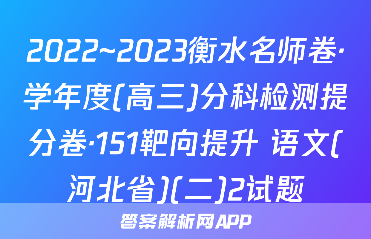 2022~2023衡水名师卷·学年度(高三)分科检测提分卷·151靶向提升 语文(河北省)(二)2试题