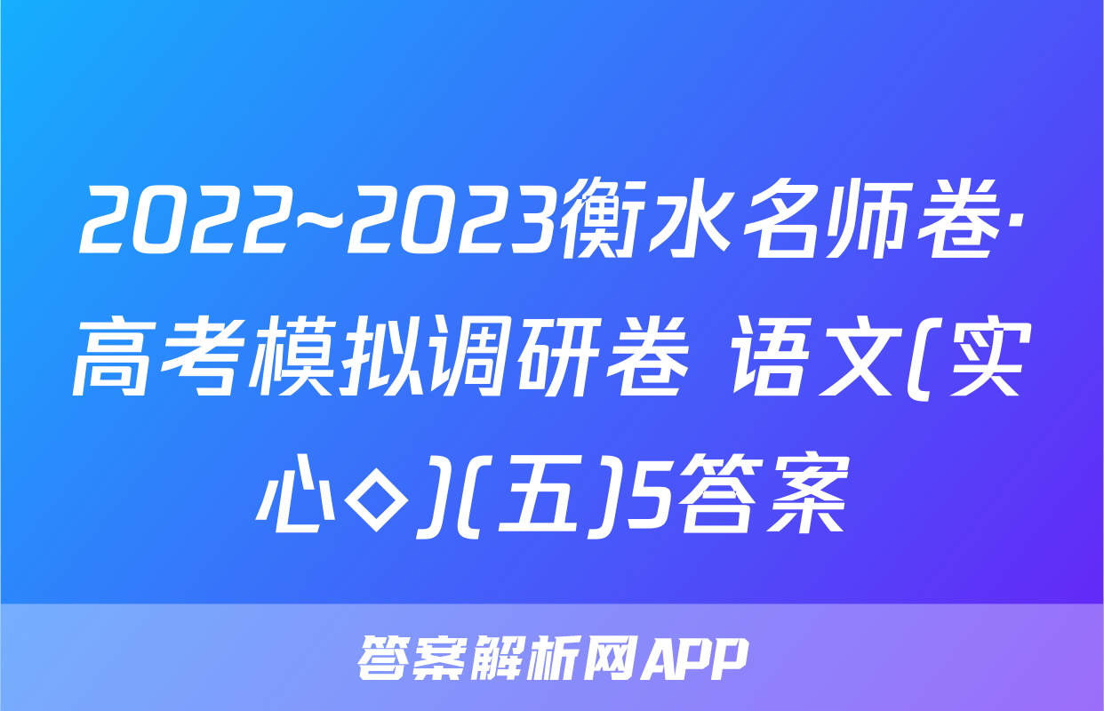 2022~2023衡水名师卷·高考模拟调研卷 语文(实心◇)(五)5答案