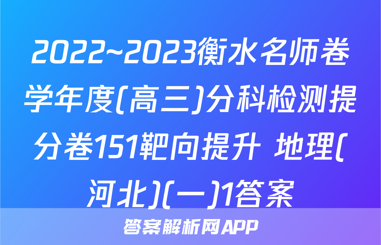 2022~2023衡水名师卷学年度(高三)分科检测提分卷151靶向提升 地理(河北)(一)1答案