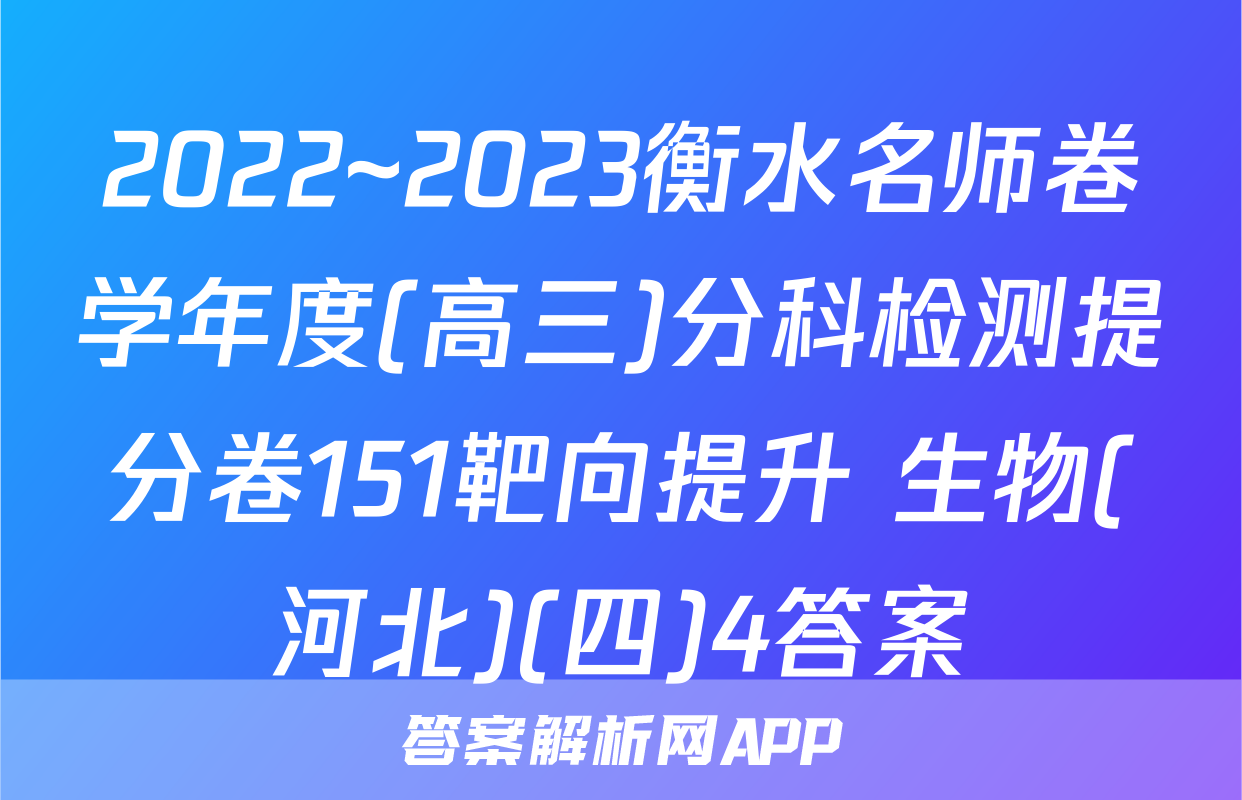 2022~2023衡水名师卷学年度(高三)分科检测提分卷151靶向提升 生物(河北)(四)4答案