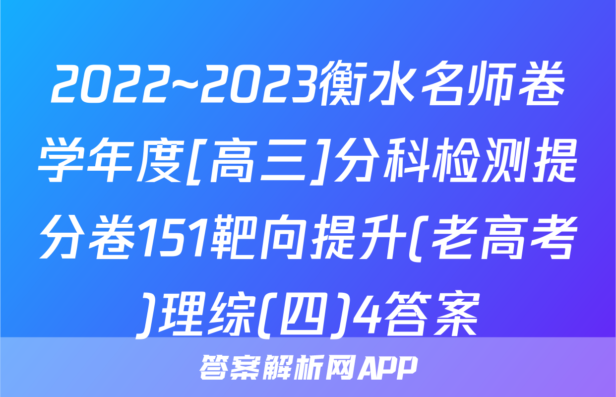2022~2023衡水名师卷学年度[高三]分科检测提分卷151靶向提升(老高考)理综(四)4答案