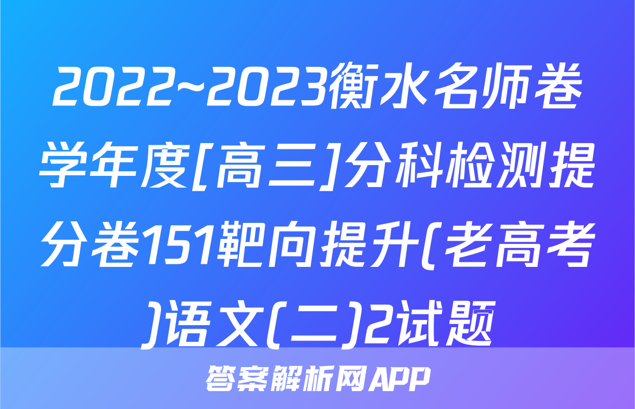 2022~2023衡水名师卷学年度[高三]分科检测提分卷151靶向提升(老高考)语文(二)2试题