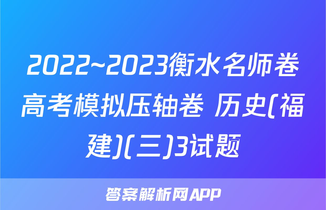 2022~2023衡水名师卷高考模拟压轴卷 历史(福建)(三)3试题