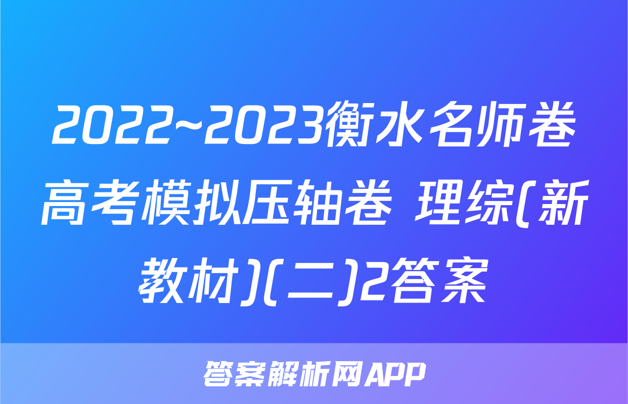 2022~2023衡水名师卷高考模拟压轴卷 理综(新教材)(二)2答案