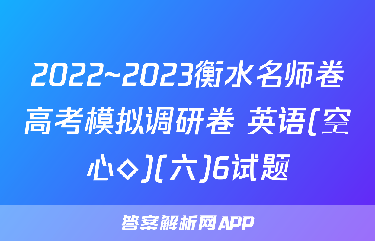 2022~2023衡水名师卷高考模拟调研卷 英语(空心◇)(六)6试题