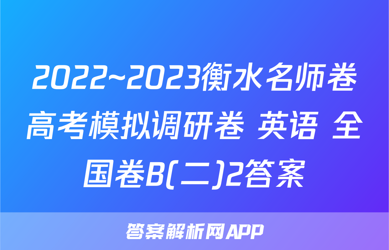 2022~2023衡水名师卷高考模拟调研卷 英语 全国卷B(二)2答案
