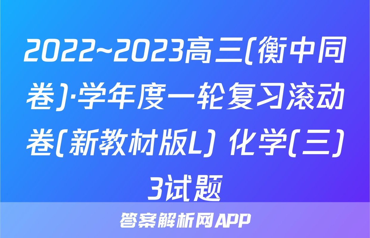2022~2023高三(衡中同卷)·学年度一轮复习滚动卷(新教材版L) 化学(三)3试题