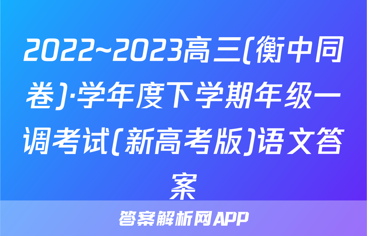 2022~2023高三(衡中同卷)·学年度下学期年级一调考试(新高考版)语文答案