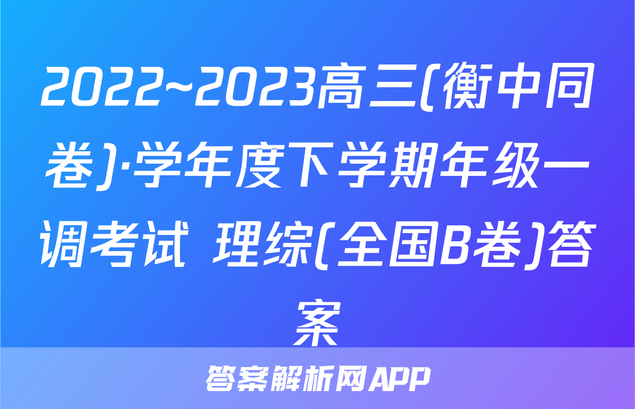 2022~2023高三(衡中同卷)·学年度下学期年级一调考试 理综(全国B卷)答案