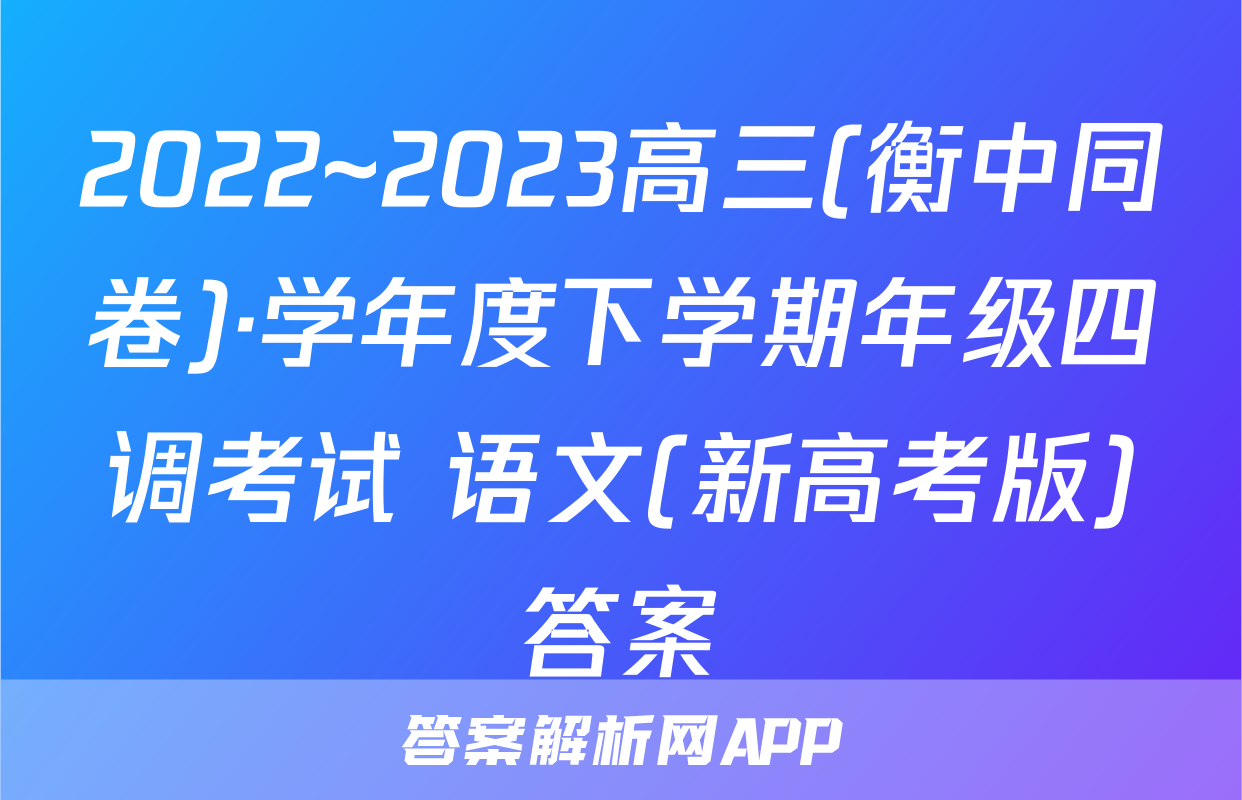 2022~2023高三(衡中同卷)·学年度下学期年级四调考试 语文(新高考版)答案