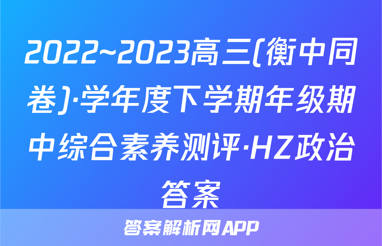 2022~2023高三(衡中同卷)·学年度下学期年级期中综合素养测评·HZ政治答案