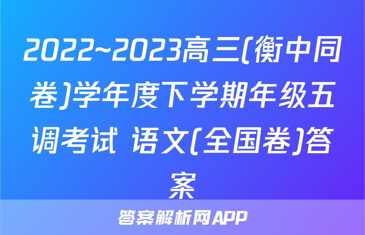 2022~2023高三(衡中同卷)学年度下学期年级五调考试 语文(全国卷)答案