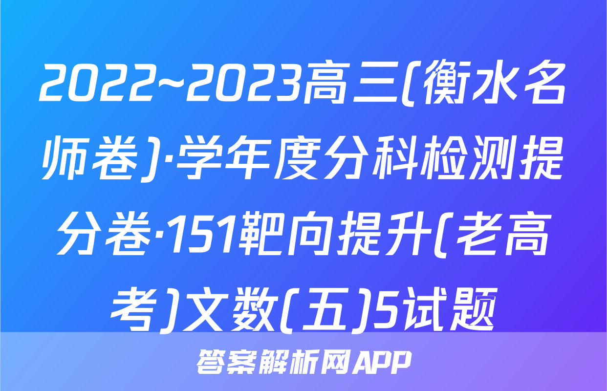 2022~2023高三(衡水名师卷)·学年度分科检测提分卷·151靶向提升(老高考)文数(五)5试题