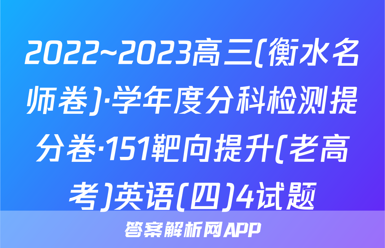 2022~2023高三(衡水名师卷)·学年度分科检测提分卷·151靶向提升(老高考)英语(四)4试题