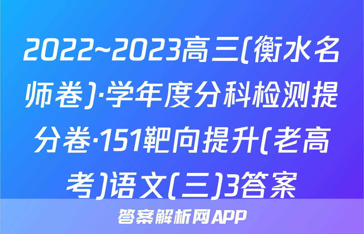 2022~2023高三(衡水名师卷)·学年度分科检测提分卷·151靶向提升(老高考)语文(三)3答案