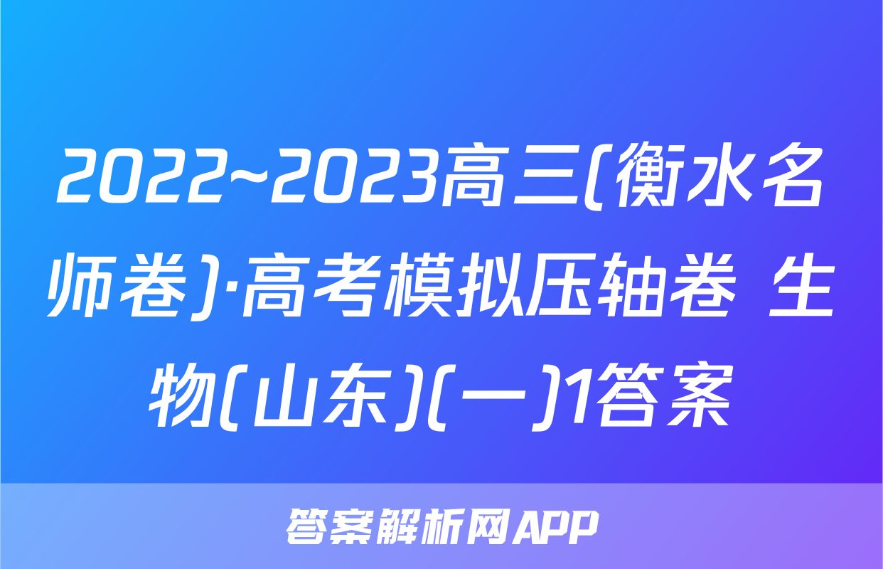 2022~2023高三(衡水名师卷)·高考模拟压轴卷 生物(山东)(一)1答案