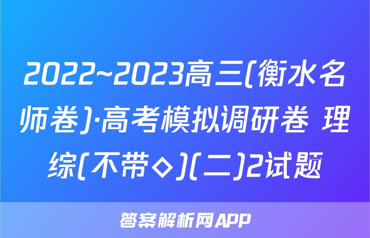 2022~2023高三(衡水名师卷)·高考模拟调研卷 理综(不带◇)(二)2试题