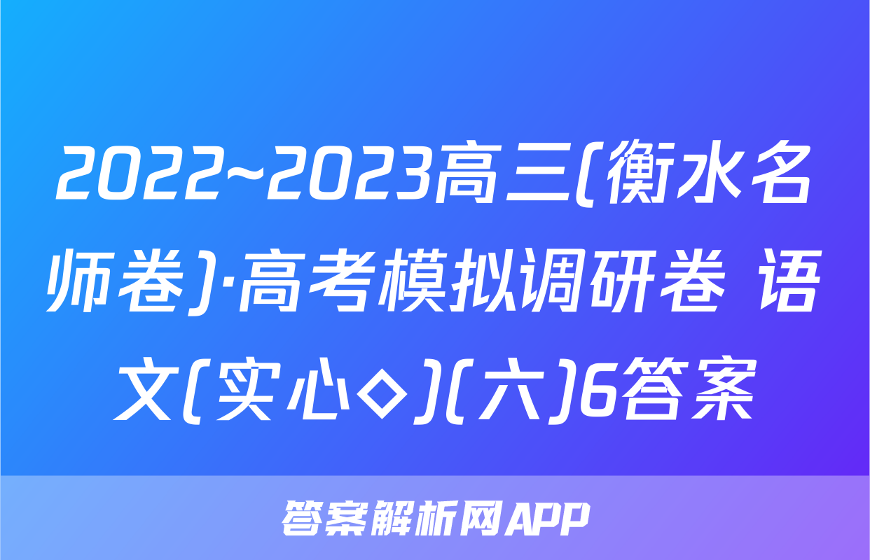 2022~2023高三(衡水名师卷)·高考模拟调研卷 语文(实心◇)(六)6答案