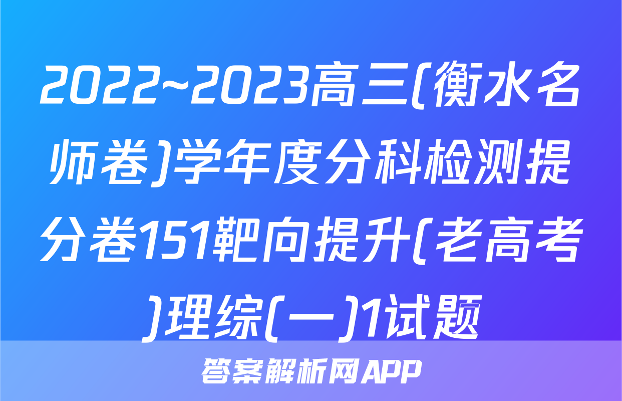 2022~2023高三(衡水名师卷)学年度分科检测提分卷151靶向提升(老高考)理综(一)1试题