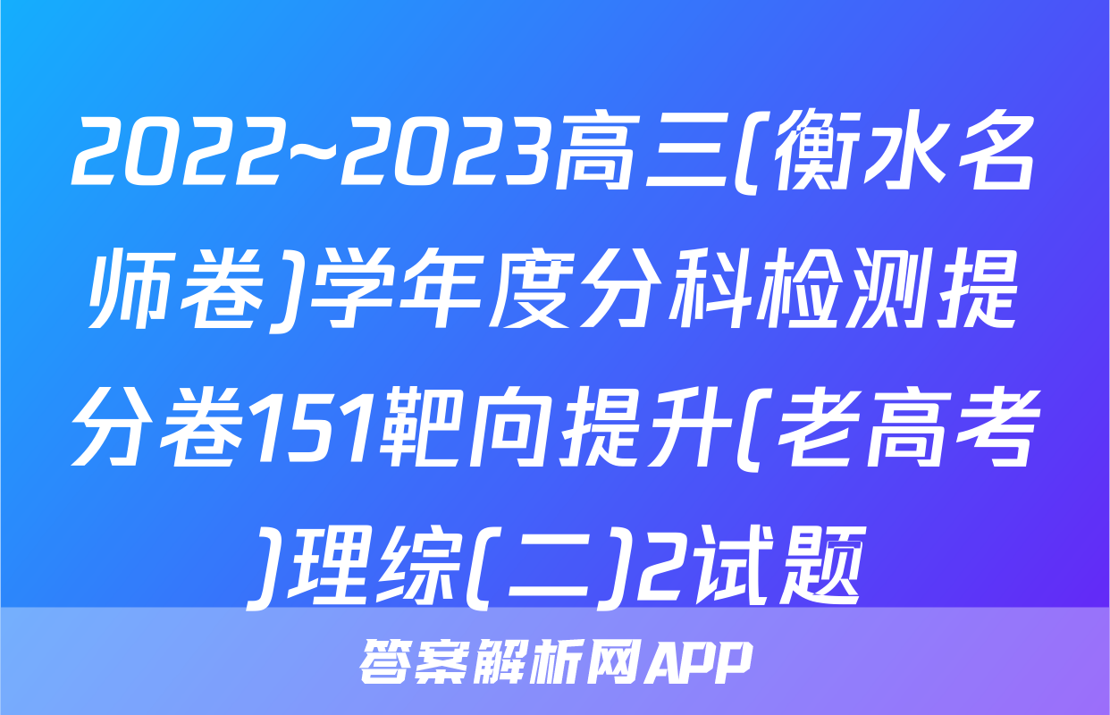 2022~2023高三(衡水名师卷)学年度分科检测提分卷151靶向提升(老高考)理综(二)2试题