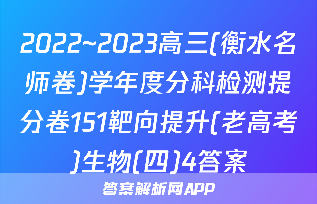 2022~2023高三(衡水名师卷)学年度分科检测提分卷151靶向提升(老高考)生物(四)4答案
