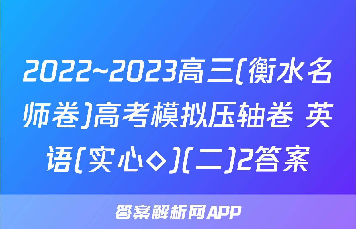 2022~2023高三(衡水名师卷)高考模拟压轴卷 英语(实心◇)(二)2答案