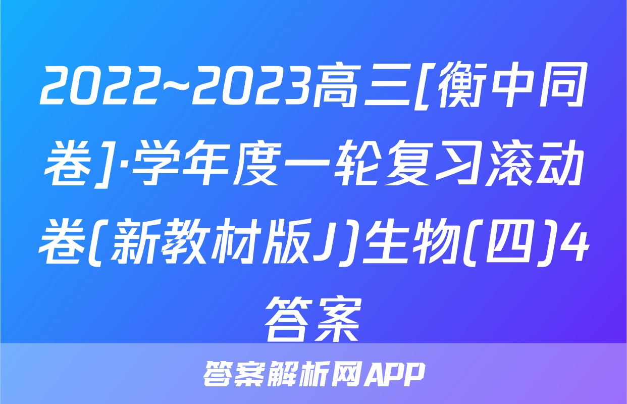 2022~2023高三[衡中同卷]·学年度一轮复习滚动卷(新教材版J)生物(四)4答案
