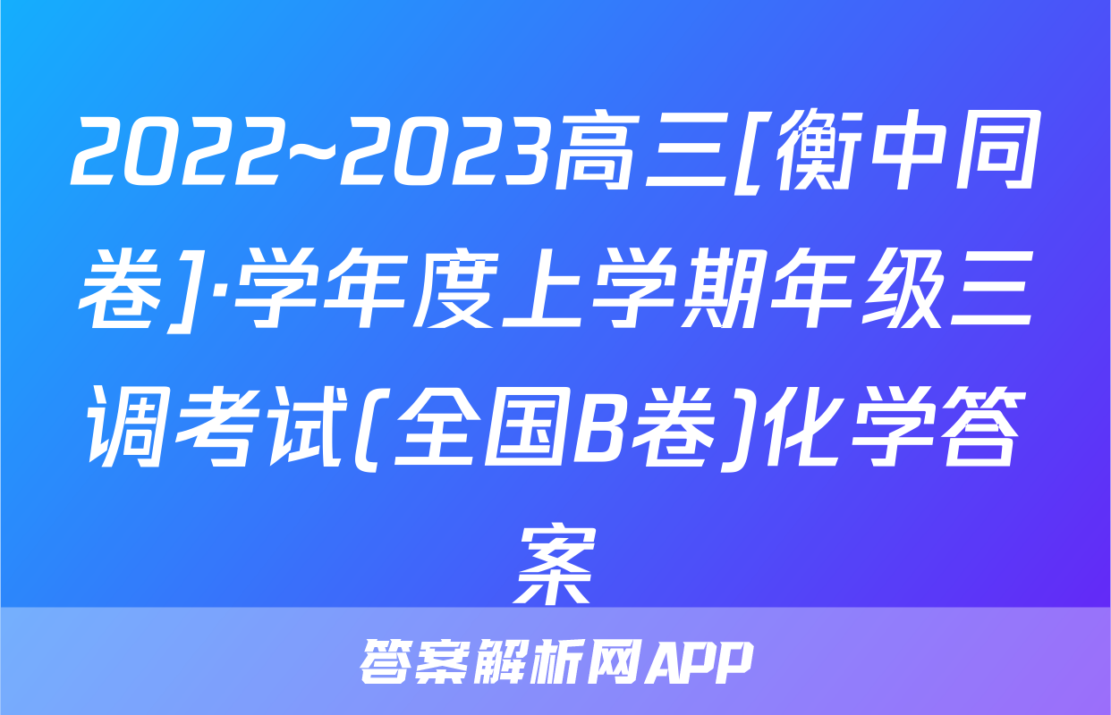 2022~2023高三[衡中同卷]·学年度上学期年级三调考试(全国B卷)化学答案