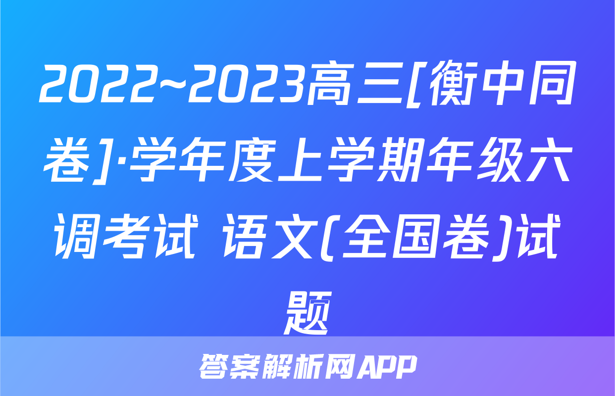 2022~2023高三[衡中同卷]·学年度上学期年级六调考试 语文(全国卷)试题