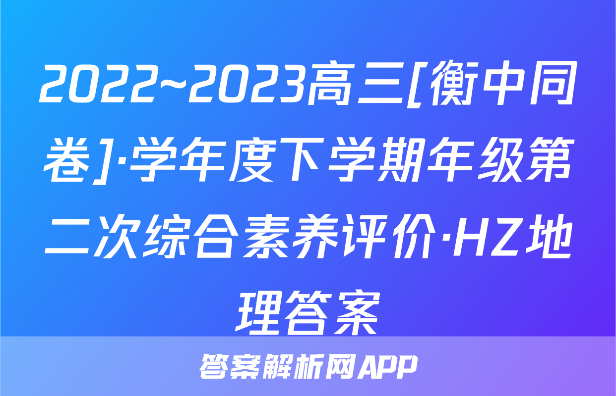 2022~2023高三[衡中同卷]·学年度下学期年级第二次综合素养评价·HZ地理答案