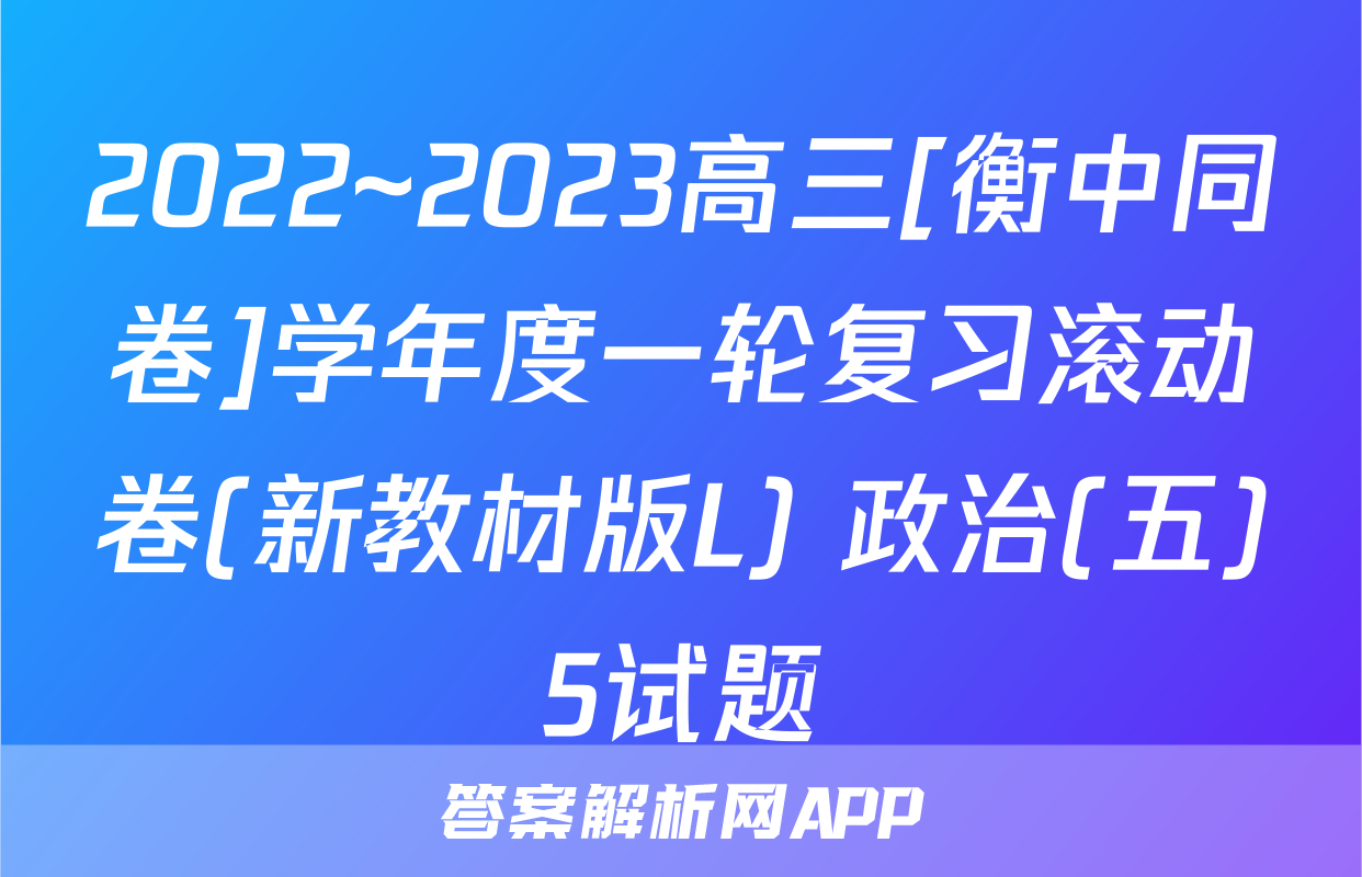 2022~2023高三[衡中同卷]学年度一轮复习滚动卷(新教材版L) 政治(五)5试题