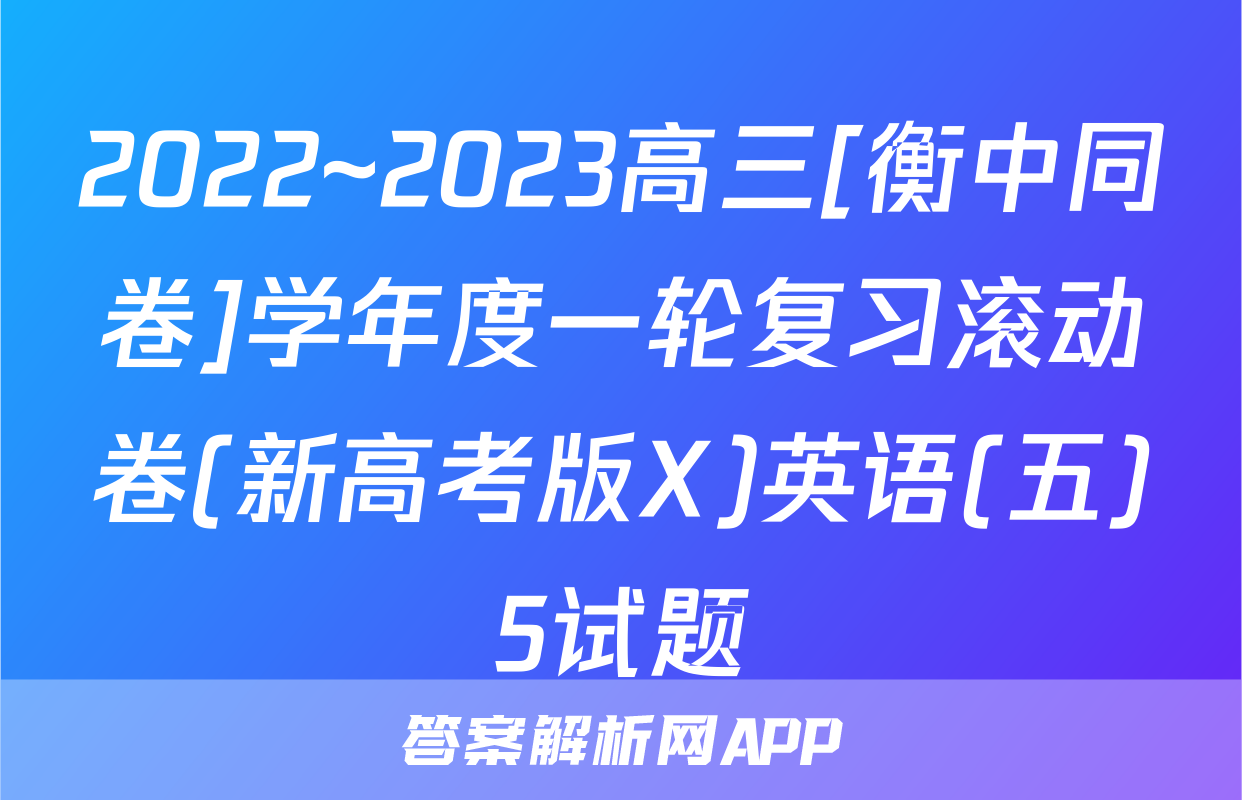 2022~2023高三[衡中同卷]学年度一轮复习滚动卷(新高考版X)英语(五)5试题