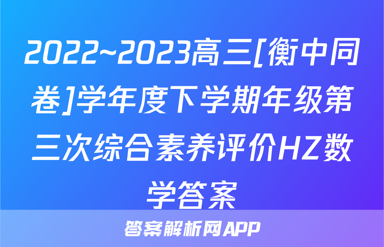 2022~2023高三[衡中同卷]学年度下学期年级第三次综合素养评价HZ数学答案