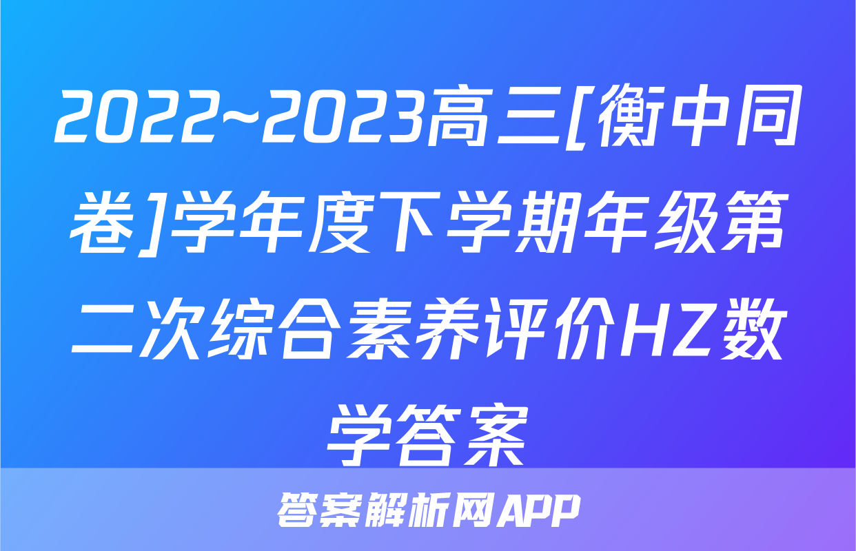 2022~2023高三[衡中同卷]学年度下学期年级第二次综合素养评价HZ数学答案