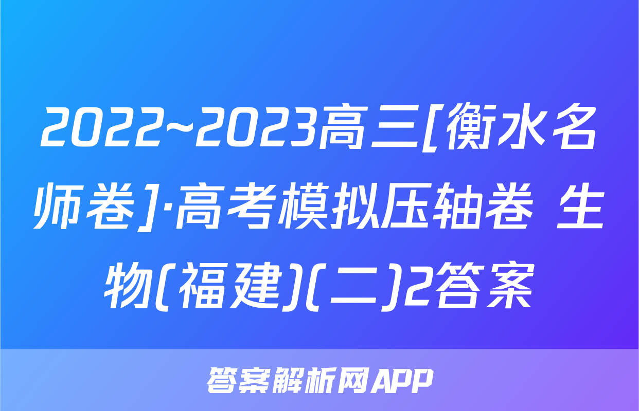 2022~2023高三[衡水名师卷]·高考模拟压轴卷 生物(福建)(二)2答案