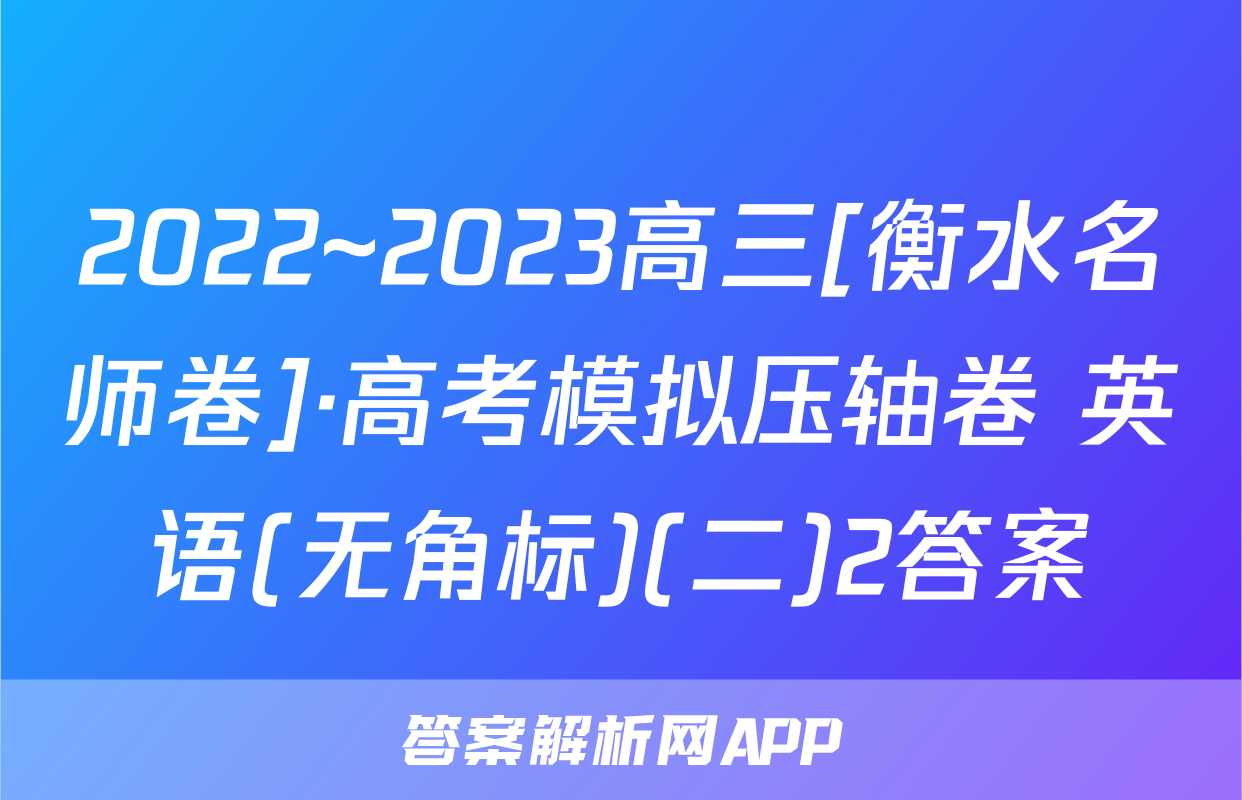 2022~2023高三[衡水名师卷]·高考模拟压轴卷 英语(无角标)(二)2答案