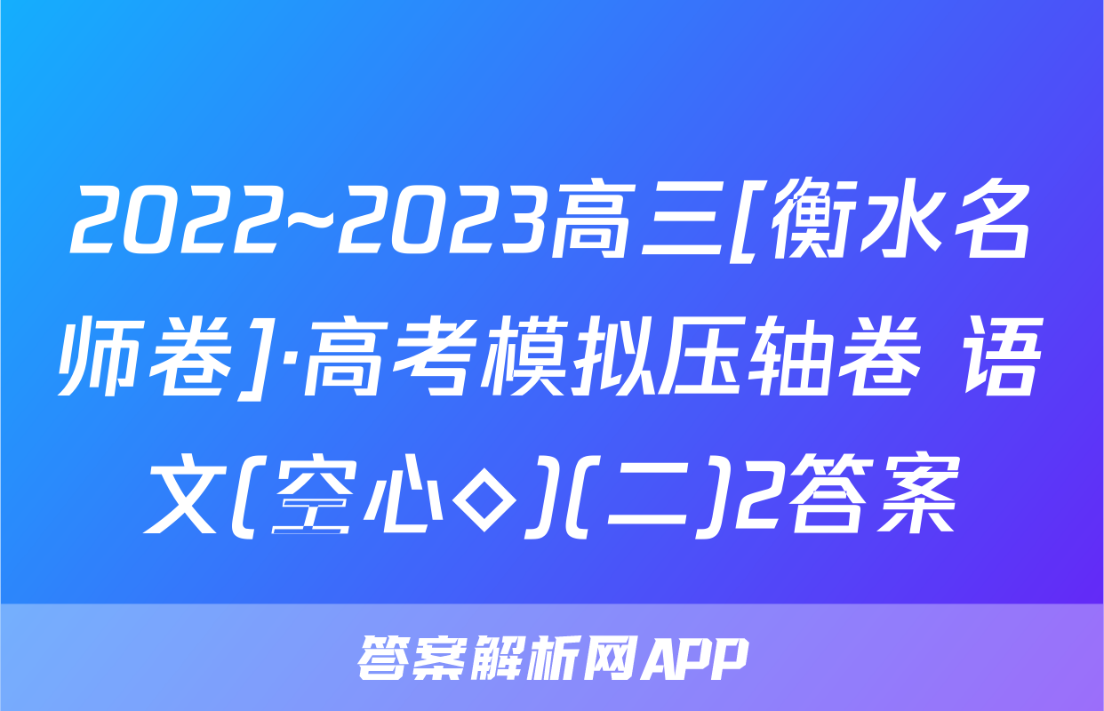 2022~2023高三[衡水名师卷]·高考模拟压轴卷 语文(空心◇)(二)2答案