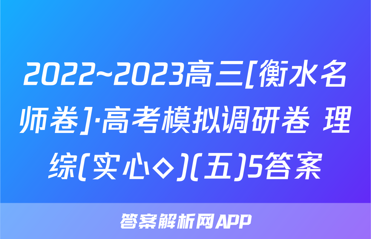 2022~2023高三[衡水名师卷]·高考模拟调研卷 理综(实心◇)(五)5答案