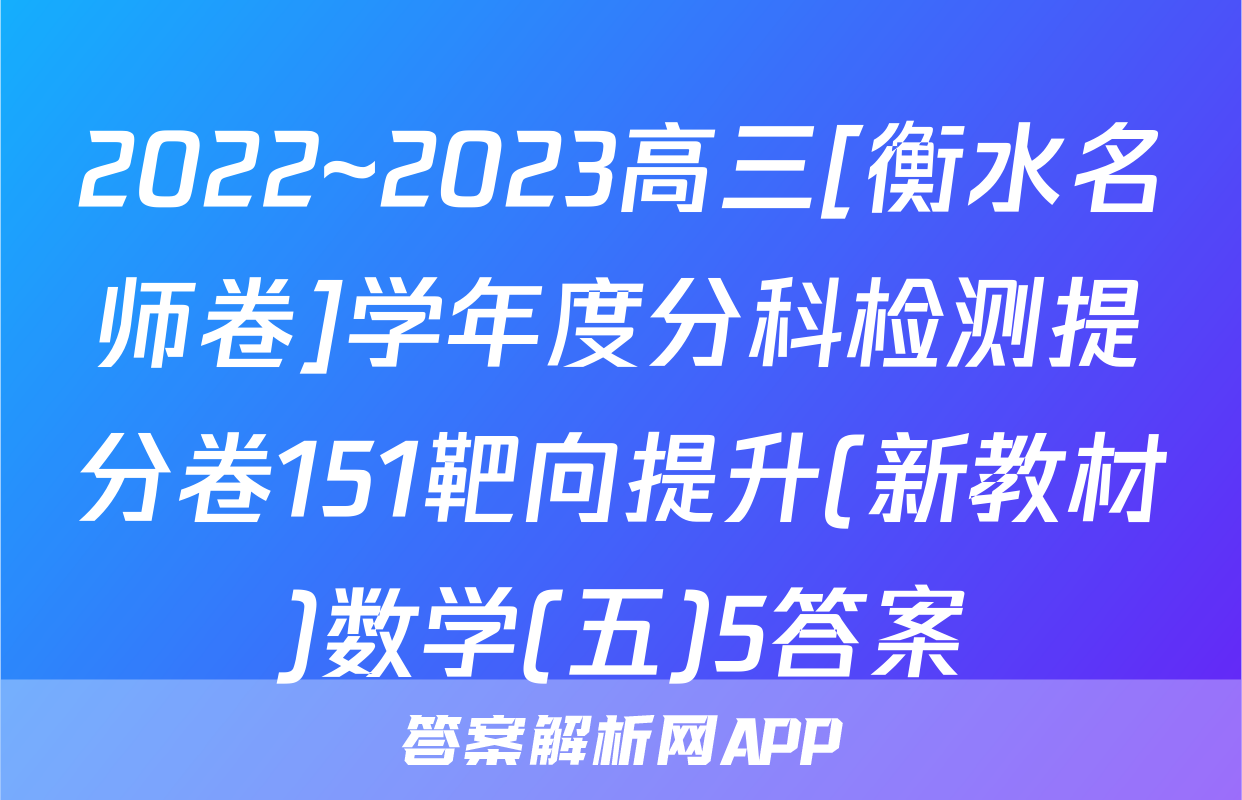 2022~2023高三[衡水名师卷]学年度分科检测提分卷151靶向提升(新教材)数学(五)5答案