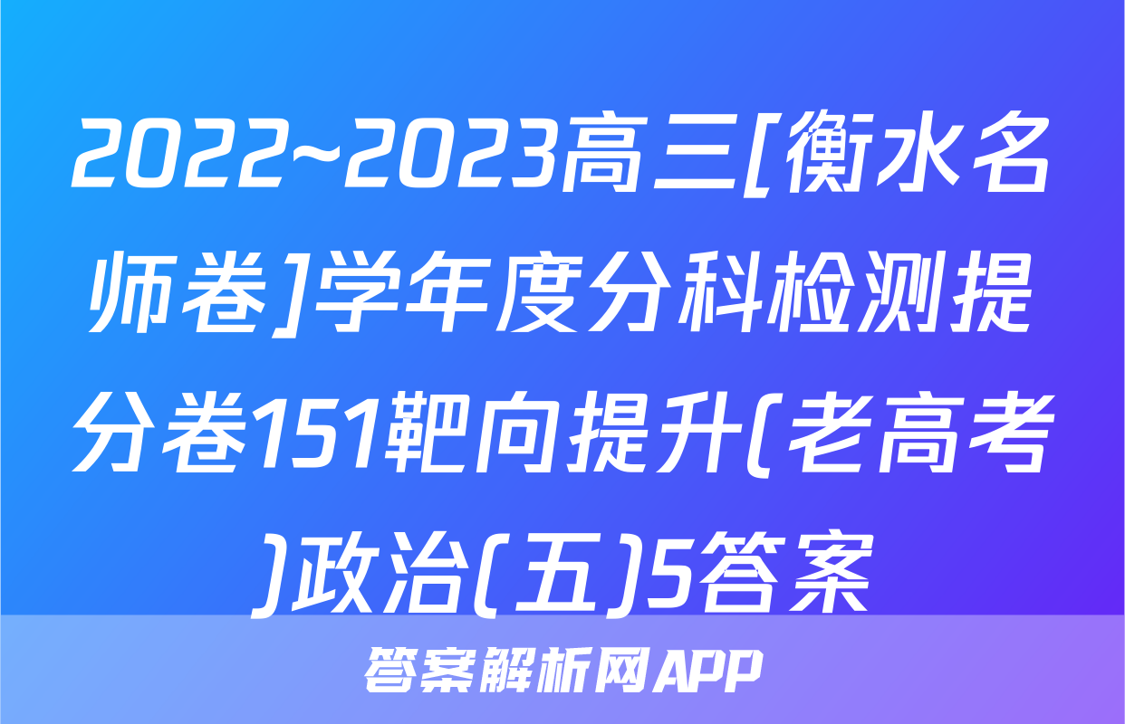 2022~2023高三[衡水名师卷]学年度分科检测提分卷151靶向提升(老高考)政治(五)5答案